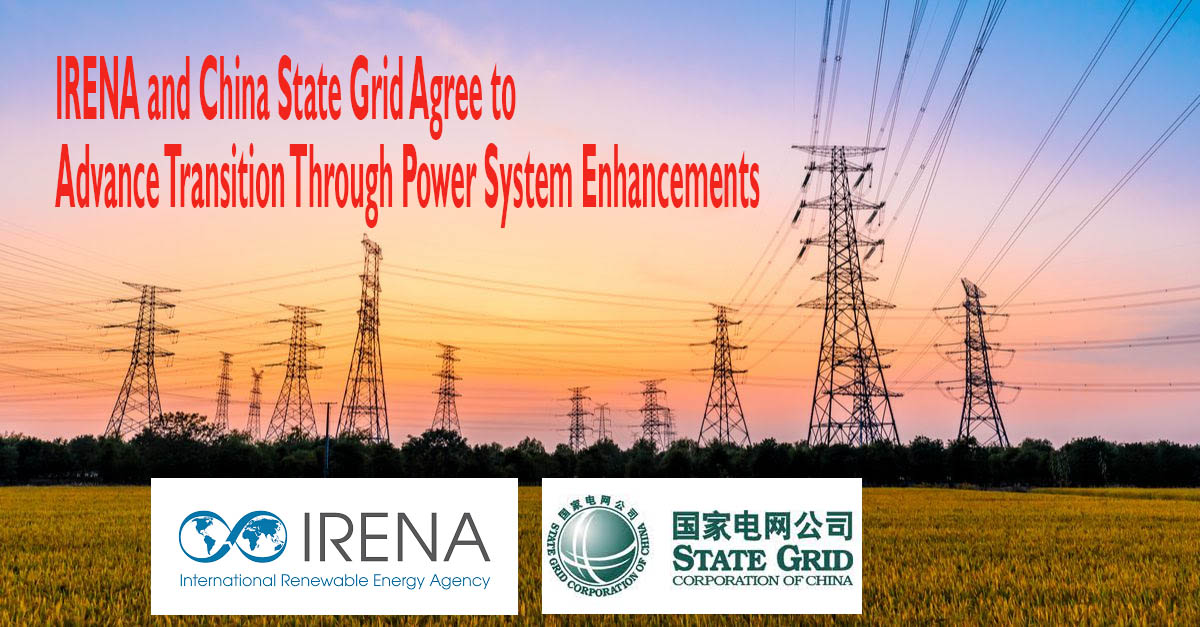 IRENA and China State Grid Agree to Advance Transition Through Power System Enhancements